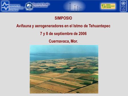 SIMPOSIO Avifauna y aerogeneradores en el Istmo de Tehuantepec 7 y 8 de septiembre de 2006 Cuernavaca, Mor.