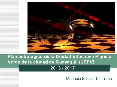 Plan estratégico de la Unidad Educativa Planeta Verde de la ciudad de Guayaquil (UEPV) 2013 - 2017 Mauricio Salazar Ledesma.