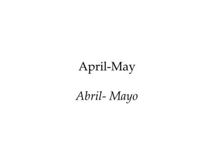 April-May Abril- Mayo. Llego abril y mayo y con eso el invierno el frío. April and May have come and gone and with it the end of fall the beginging of.