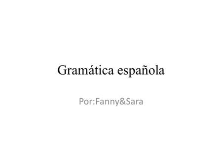 Gramática española Por:Fanny&Sara. LOS ARÍCULOS Artikeln som börjar en mening/finns i en mening. Vilken artikel som ska stå beror på om substantivet är.