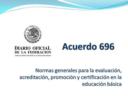 Acuerdo 696 Normas generales para la evaluación, acreditación, promoción y certificación en la educación básica.