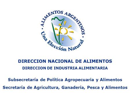 DIRECCION NACIONAL DE ALIMENTOS DIRECCION DE INDUSTRIA ALIMENTARIA Subsecretaría de Política Agropecuaria y Alimentos Secretaría de Agricultura, Ganadería,