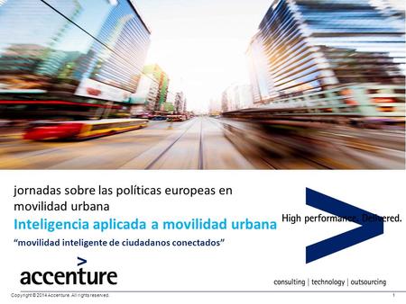 Copyright © 2014 Accenture. All rights reserved.1 jornadas sobre las políticas europeas en movilidad urbana Inteligencia aplicada a movilidad urbana “movilidad.