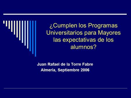 ¿Cumplen los Programas Universitarios para Mayores las expectativas de los alumnos? Juan Rafael de la Torre Fabre Almería, Septiembre 2006.