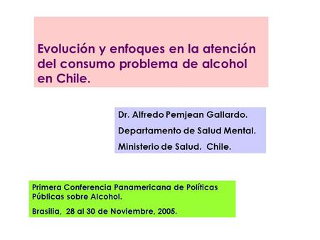 Primera Conferencia Panamericana de Políticas Públicas sobre Alcohol. Brasilia, 28 al 30 de Noviembre, 2005. Evolución y enfoques en la atención del consumo.