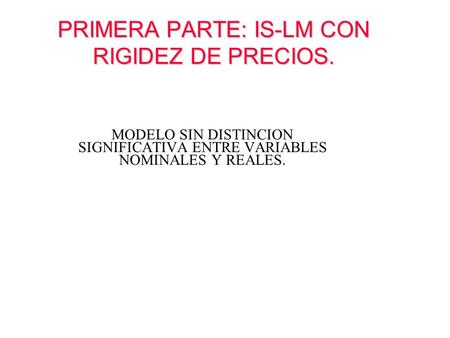 PRIMERA PARTE: IS-LM CON RIGIDEZ DE PRECIOS.