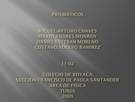 PRISMATICOS MIGUEL ARTURO CHAVES MARIO ANDRES MONROY DANIEL ESTEBAN MORENO GUSTAVO ADOLFO RAMIREZ 11-02 COLEGIO DE BOYACA SECCION FRANCISCO DE PAULA.