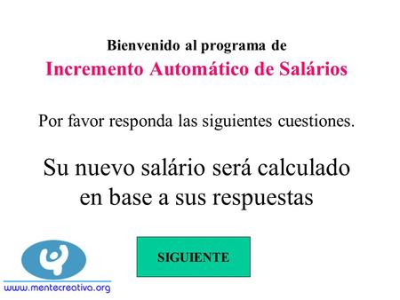 Bienvenido al programa de Incremento Automático de Salários Por favor responda las siguientes cuestiones. Su nuevo salário será calculado en base a sus.