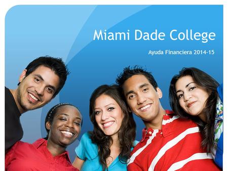 Miami Dade College Ayuda Financiera 2014-15 ¿QUE ES LA AYUDA FINANCIERA? La función de la ayuda financiera es ayudar al alumno a costear sus estudios.