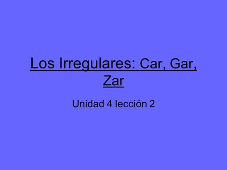 Los Irregulares: Car, Gar, Zar Unidad 4 lección 2.