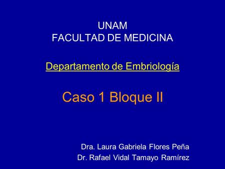 UNAM FACULTAD DE MEDICINA Departamento de Embriología Caso 1 Bloque II