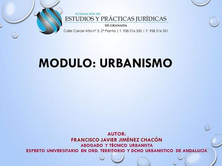 MODULO: URBANISMO Autor: Francisco Javier Jiménez Chacón Abogado y Técnico Urbanista Experto Universitario en Ord. Territorio y Dcho Urbanistico de Andalucia.