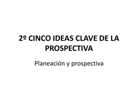2º CINCO IDEAS CLAVE DE LA PROSPECTIVA