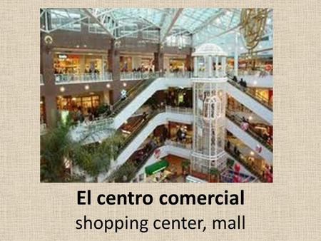 El centro comercial shopping center, mall. ¿Cuánto cuesta (n)? How much does it (do they) cost?