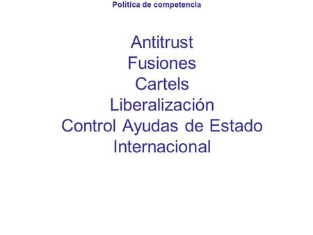 Política de competencia Antitrust Fusiones Cartels Liberalización Control Ayudas de Estado Internacional.