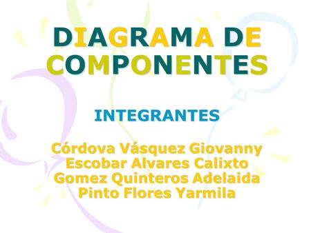 DIAGRAMA DE COMPONENTES INTEGRANTES Córdova Vásquez Giovanny Escobar Alvares Calixto Gomez Quinteros Adelaida Pinto Flores Yarmila.