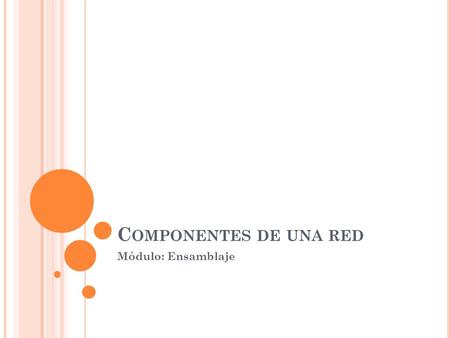 C OMPONENTES DE UNA RED Módulo: Ensamblaje. Una Red consiste en: PCs, cableado y periféricos Concentrador o conmutador Módems, y routers Un Sistema Operativo.