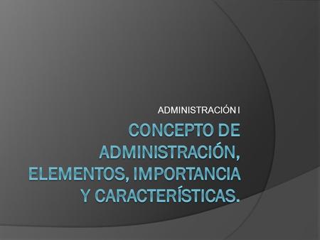 Concepto de Administración, elementos, importancia y Características.