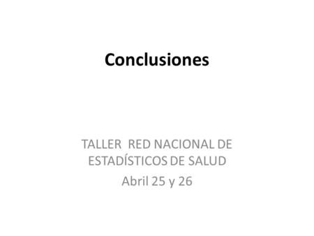 Conclusiones TALLER RED NACIONAL DE ESTADÍSTICOS DE SALUD Abril 25 y 26.