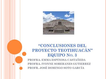 “CONCLUSIONES DEL PROYECTO TEOTIHUACÁN” EQUIPO No. 3