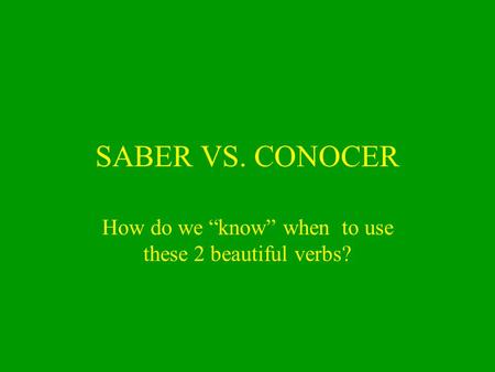 SABER VS. CONOCER How do we “know” when to use these 2 beautiful verbs?