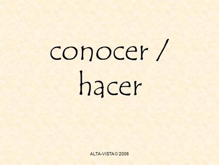 Conocer / hacer ALTA-VISTA © 2006. conocer conocer = to know or be aquainted with a person or place Direct objects have the particle a in front of them.