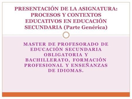 PRESENTACIÓN DE LA ASIGNATURA: PROCESOS Y CONTEXTOS EDUCATIVOS EN EDUCACIÓN SECUNDARIA (Parte Genérica) Master de Profesorado de Educación Secundaria.