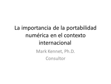 La importancia de la portabilidad numérica en el contexto internacional Mark Kennet, Ph.D. Consultor.