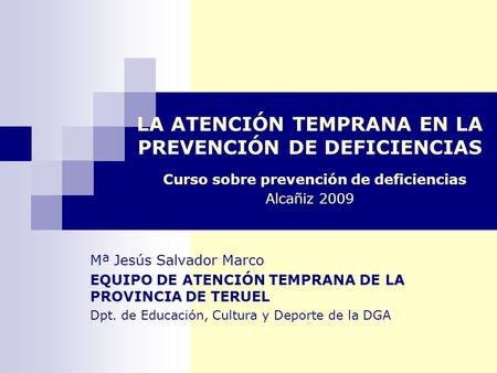 LA ATENCIÓN TEMPRANA EN LA PREVENCIÓN DE DEFICIENCIAS Curso sobre prevención de deficiencias Alcañiz 2009 Mª Jesús Salvador Marco EQUIPO DE ATENCIÓN TEMPRANA.