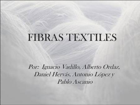 FIBRAS TEXTILES Por: Ignacio Vadillo, Alberto Ordaz,