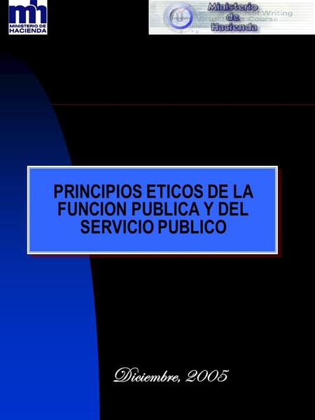 PRINCIPIOS ETICOS DE LA FUNCION PUBLICA Y DEL SERVICIO PUBLICO Diciembre, 2005.