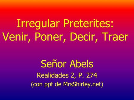 Irregular Preterites: Venir, Poner, Decir, Traer Señor Abels Realidades 2, P. 274 (con ppt de MrsShirley.net)