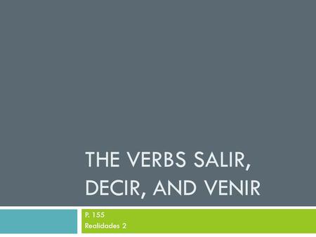 THE VERBS SALIR, DECIR, AND VENIR P. 155 Realidades 2.