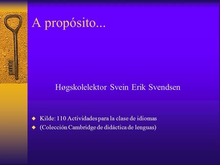 A propósito... Høgskolelektor Svein Erik Svendsen  Kilde: 110 Actividades para la clase de idiomas  (Colección Cambridge de didáctica de lenguas)