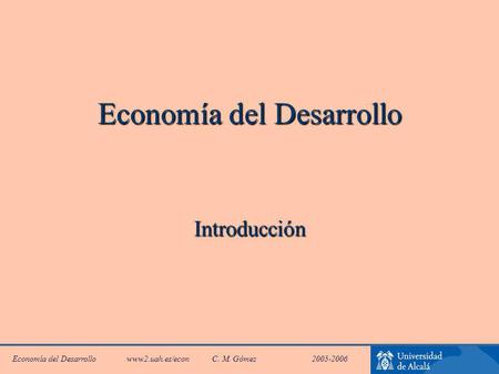 Economía del Desarrollo www2.uah.es/econC. M. Gómez 2005-2006 Economía del Desarrollo Introducción.