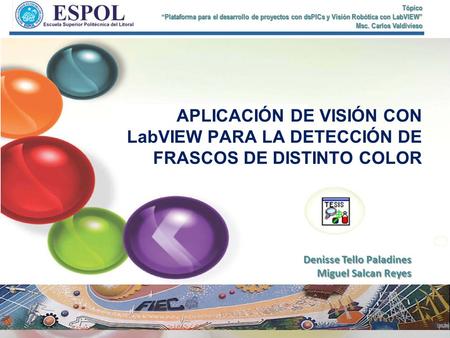 Tópico “Plataforma para el desarrollo de proyectos con dsPICs y Visión Robótica con LabVIEW” Msc. Carlos Valdivieso APLICACIÓN DE VISIÓN CON LabVIEW PARA.