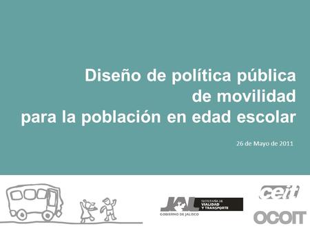 Diseño de política pública de movilidad para la población en edad escolar 26 de Mayo de 2011.