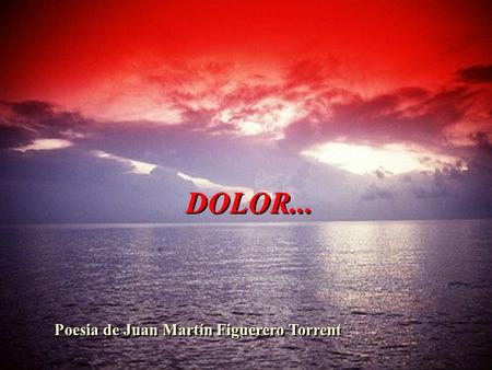 DOLOR... Poesia de Juan Martín Figuerero Torrent.
