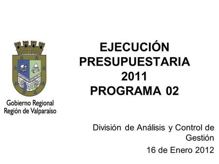 EJECUCIÓN PRESUPUESTARIA 2011 PROGRAMA 02 División de Análisis y Control de Gestión 16 de Enero 2012.