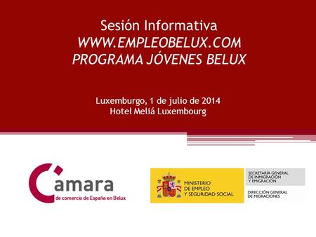Sesión Informativa WWW.EMPLEOBELUX.COM PROGRAMA JÓVENES BELUX Luxemburgo, 1 de julio de 2014 Hotel Meliá Luxembourg.