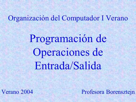 Organización del Computador I Verano Programación de Operaciones de Entrada/Salida Profesora Borensztejn.