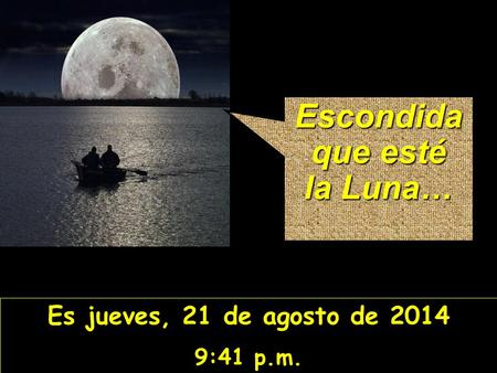 Es jueves, 21 de agosto de 2014 9:42 p.m. Escondida que esté la Luna…