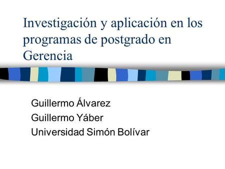 Investigación y aplicación en los programas de postgrado en Gerencia Guillermo Álvarez Guillermo Yáber Universidad Simón Bolívar.