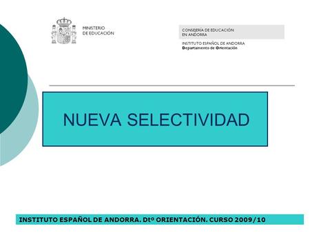 NUEVA SELECTIVIDAD INSTITUTO ESPAÑOL DE ANDORRA. Dtº ORIENTACIÓN. CURSO 2009/10 MINISTERIO DE EDUCACIÓN CONSEJERÍA DE EDUCACIÓN EN ANDORRA INSTITUTO ESPAÑOL.