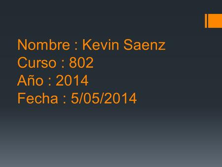 Nombre : Kevin Saenz Curso : 802 Año : 2014 Fecha : 5/05/2014