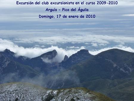 Excursión del club excursionista en el curso 2009-2010 Arguís - Pico del Águila Domingo, 17 de enero de 2010.