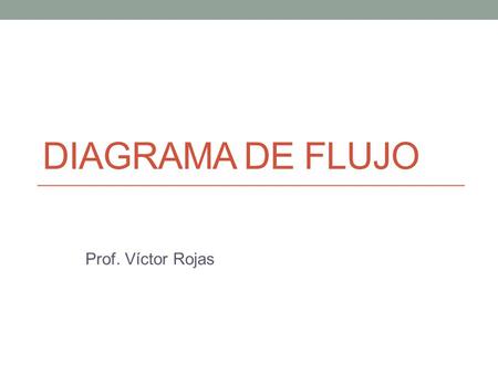 DIAGRAMA DE FLUJO Prof. Víctor Rojas.