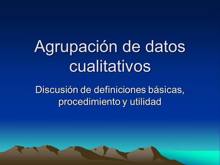 Agrupación de datos cualitativos Discusión de definiciones básicas, procedimiento y utilidad.