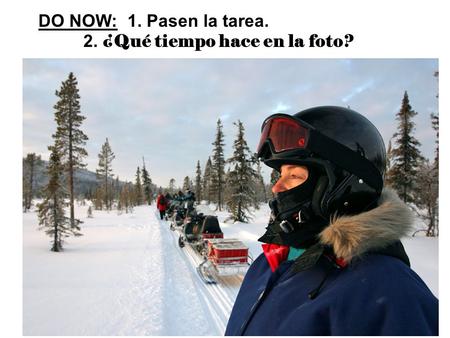 DO NOW: 1. Pasen la tarea. 2. ¿Qué tiempo hace en la foto?