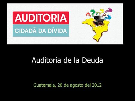 Guatemala, 20 de agosto del 2012 Auditoria de la Deuda.